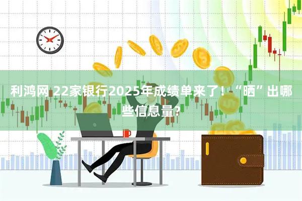 利鸿网 22家银行2025年成绩单来了！“晒”出哪些信息量？