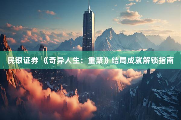 民银证券 《奇异人生：重聚》结局成就解锁指南