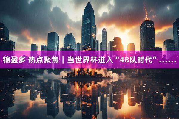 锦盈多 热点聚焦｜当世界杯进入“48队时代”……