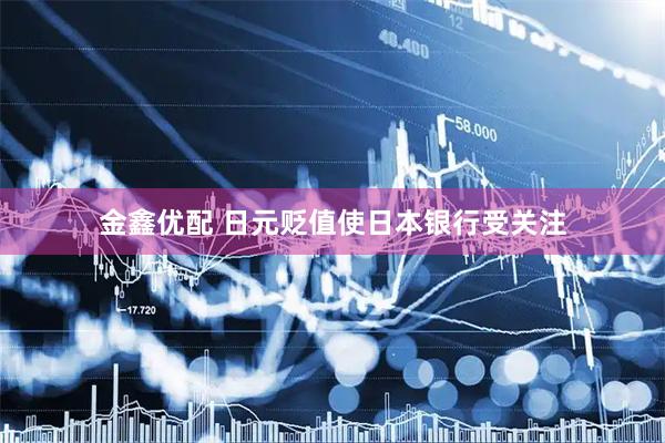 金鑫优配 日元贬值使日本银行受关注