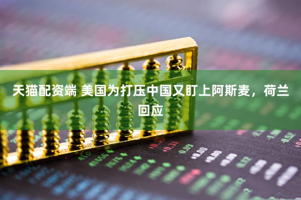 天猫配资端 美国为打压中国又盯上阿斯麦，荷兰回应