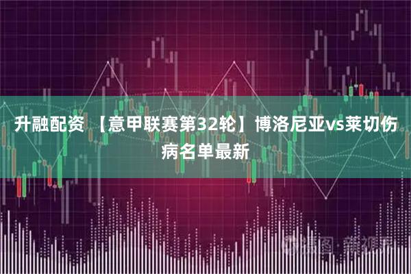 升融配资 【意甲联赛第32轮】博洛尼亚vs莱切伤病名单最新